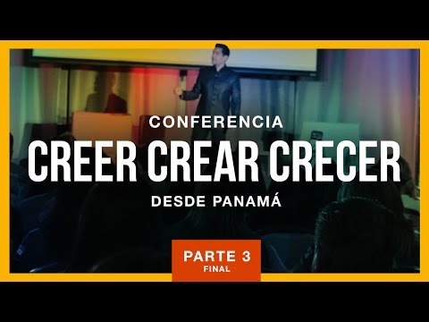 Conferencia Creer Crear Crecer desde Panamá - Parte 3 (final)
