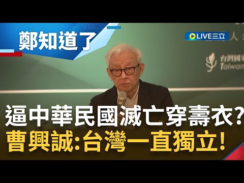 說我們滅亡又不准脫壽衣? 曹興誠強調台灣一直是獨立的 沒有台灣問題只有"中國問題"! 喊話不怕中共開戰 打過來台灣正好完成"國家正常化"|【鄭知道了】20230507|三立新聞台