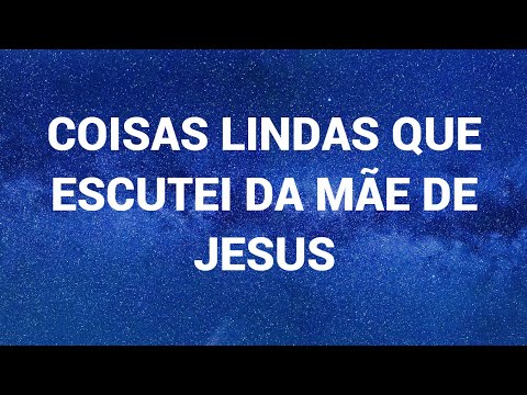 COISAS LINDAS QUE ESCUTEI DA MÃE DE JESUS