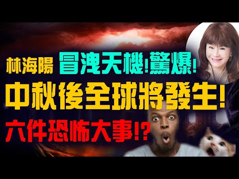 林海陽 冒洩天機！驚爆！中秋後全球將發生六件恐怖大事 !?