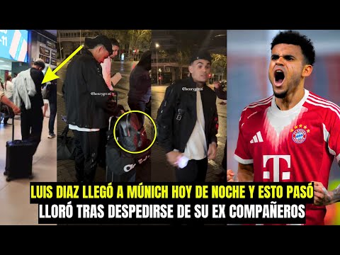 ASÍ LUIS DIAZ LLEGÓ HOY DE NOCHE A MUNICH LLORANDO TRAS DESPEDIRSE ESTO PASÓ #luisdiaz