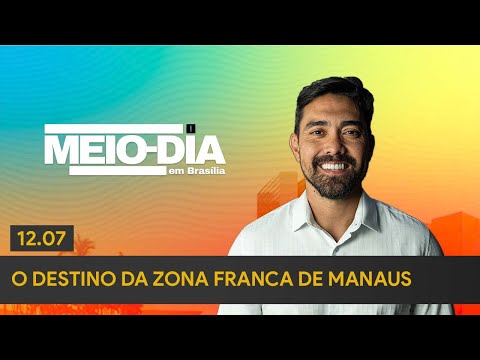 Meio-Dia em Brasília: O destino da Zona Franca de Manaus