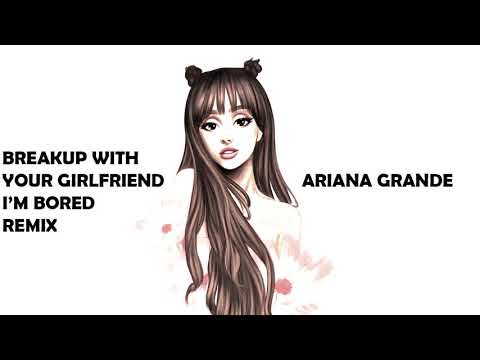 Ariana Grande - break up with your girlfriend i'm bored ( Remix )