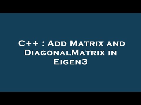 Thumbnail for C++ : Add Matrix and DiagonalMatrix in Eigen3