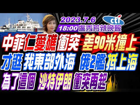 【盧秀芳辣晚報】#苑舉正#栗正傑#嚴震生! 中菲仁愛礁衝突 差90米撞上!才逛我東部外海 俄2艦抵上海為了這個"沙特伊朗衝突再起!李玟離世老公發聲! 20230706 @中天新聞CtiNews 完整版