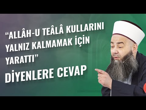 “Allâh-u Teâlâ Kullarını Yalnız Kalmamak İçin Yarattı” Diyenlere Cevap