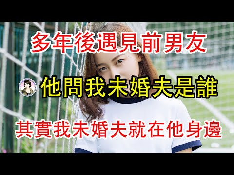 多年後遇見前男友，他問我未婚夫是誰，可我未婚夫就在他身邊，他卻不知道。