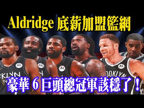又壹著名球星底薪加盟籃網!6巨頭實在太離譜!LeBron:這還叫我們怎麽打?#阿尔德里奇#阿德加盟篮网