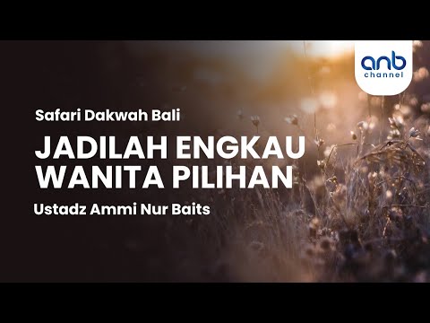 Jadilah Engkau Wanita Pilihan | Ustadz Ammi Nur Baits, ST., BA.
