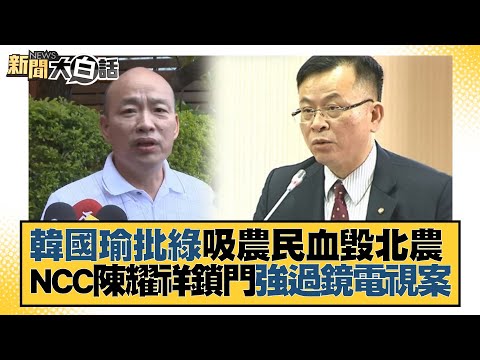 韓國瑜批綠吸農民血毀北農 NCC陳耀祥鎖門強過鏡電視案 新聞大白話@tvbstalk 20230628