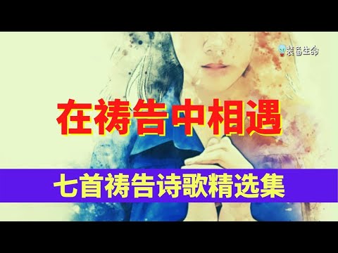 在祷告中相遇  - 7 首祷告诗歌精选  l 最好听的基督教歌曲 l 最好听的赞美诗歌 l 福音歌曲 l 祷告诗歌 l 装备生命