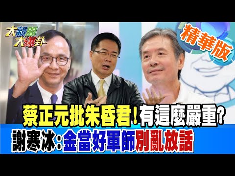 【大新聞大爆卦】蔡正元批朱昏君!有這麼嚴重?謝寒冰:金當好軍師 別亂放話 精華版2 20230731@大新聞大爆卦HotNewsTalk