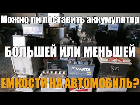 Можно ли поставить аккумулятор большей или меньшей емкости на автомобиль? Просто о сложном