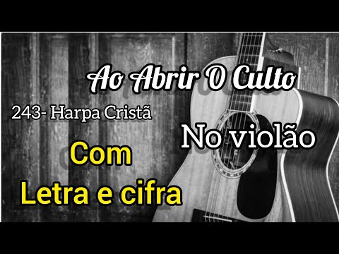 243- Harpa Cristã, AO ABRIR O CULTO (Letra e cifra) Voz e violão