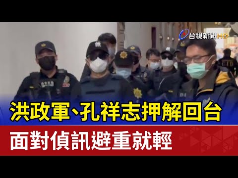 洪政軍、孔祥志押解回台 面對偵訊避重就輕