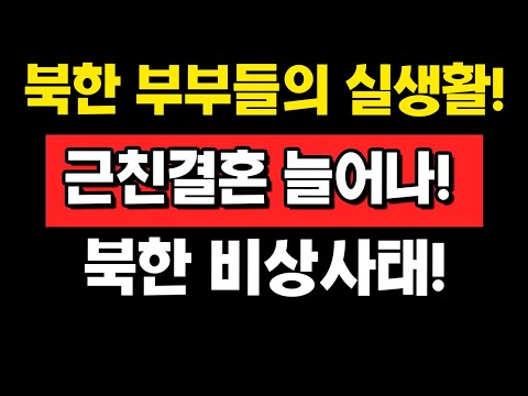 북한 부부들의 실생활! 근친결혼 늘어나! 북한 비상사태!