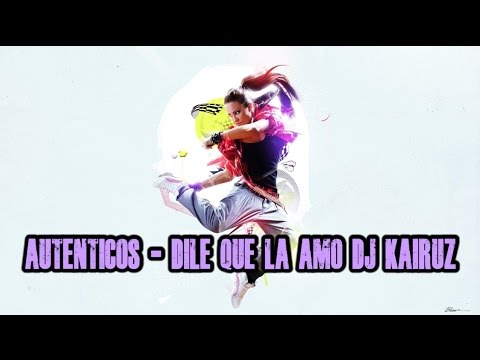 AUTENTICOS - DILE QUE LA AMO DJ KAIRUZ