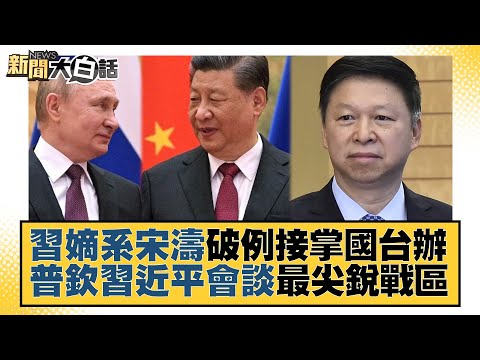 習嫡系宋濤破例接掌國台辦 普欽習近平會談最尖銳戰區 新聞大白話@tvbstalk 20221230