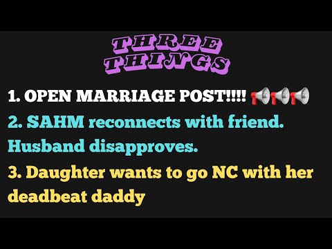 3 Things: Open marriage post, Husband doesn't like wife's friends, Deadbeat dad wants to reconnect