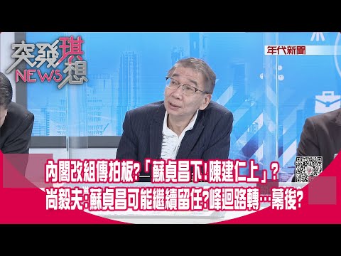 精華片段》內閣改組傳拍板?「蘇貞昌下!陳建仁上」?尚毅夫:蘇貞昌可能繼續留任?峰迴路轉…幕後?【突發琪想】2023.01.12