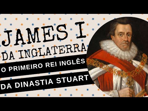 ARQUIVO CONFIDENCIAL #74: JAMES I DA INGLATERRA, o primeiro rei inglês da DINASTIA STUART
