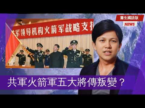 【蕭生國語版】共軍火箭軍五大將傳叛變！轉賣情報美方？貪腐勢力龐大？習近平大力整肅！火箭軍陷入黑暗時期？