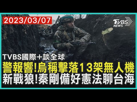 【國際+談全球】警報響!烏稱擊落13架無人機 新戰狼!秦剛備好憲法聊台海|TVBS新聞 2023.03.07@tvbsnews02